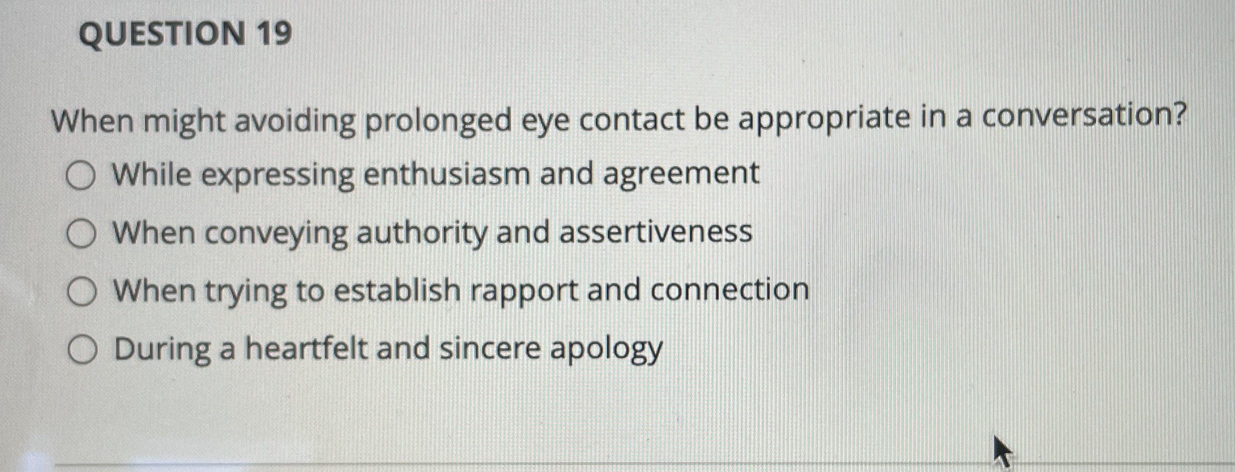  QUESTION 19 When might avoiding prolonged eye contact be appropriate in