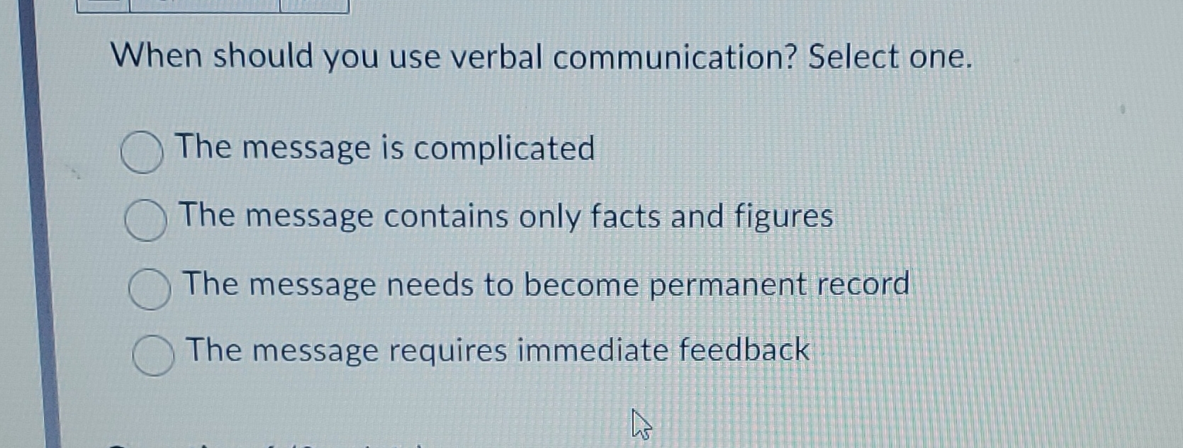  When should you use verbal communication? Select one. The message is