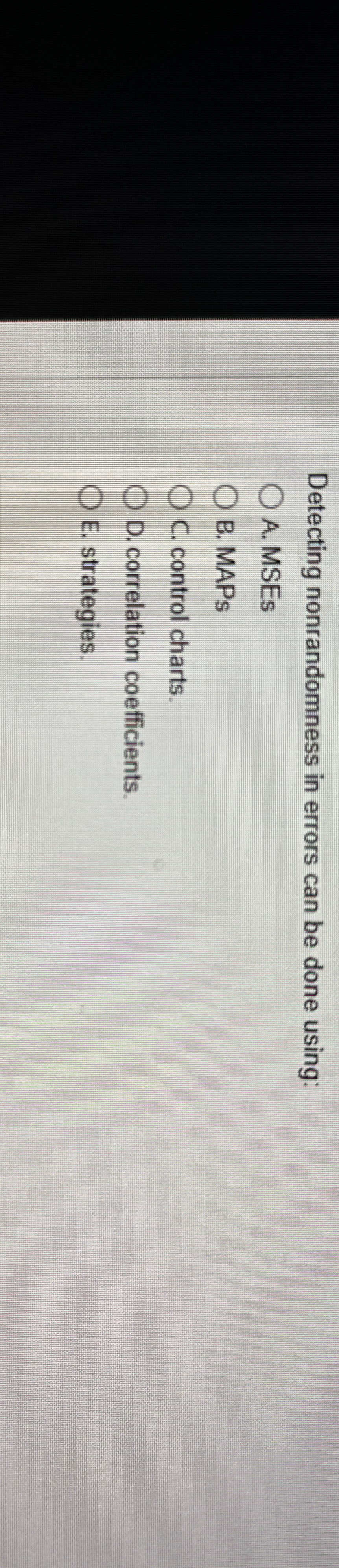  Detecting nonrandomness in errors can be done using: A. MSES B.