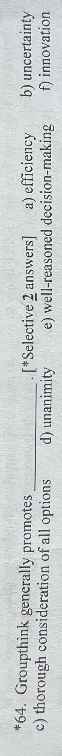  *64. Groupthink generally promotes q,[*Selective 2? answers] a) efficiency b) uncertainty