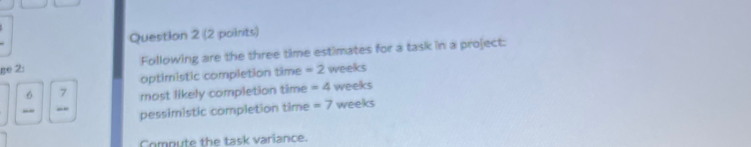  Question 2(2 points) Following are the three time estimates for a