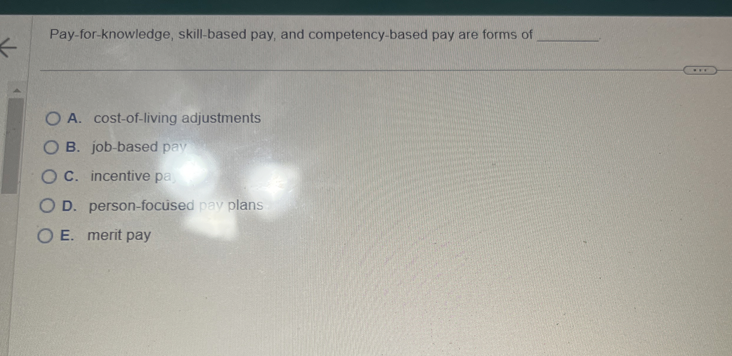  Pay-for-knowledge, skill-based pay, and competency-based pay are forms of A. cost-of-living