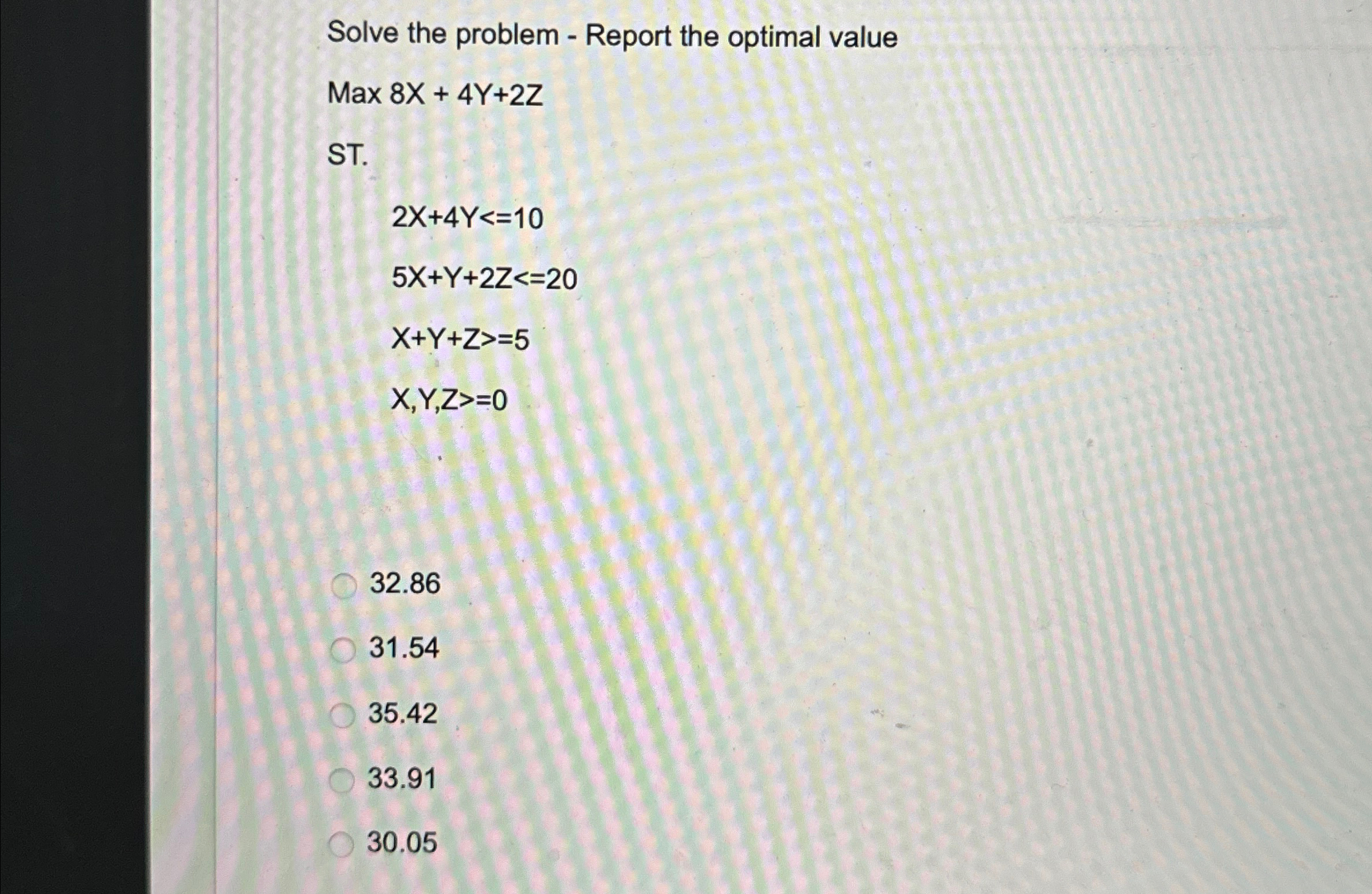  Solve the problem - Report the optimal value Max 8x+4Y+2Z ST.