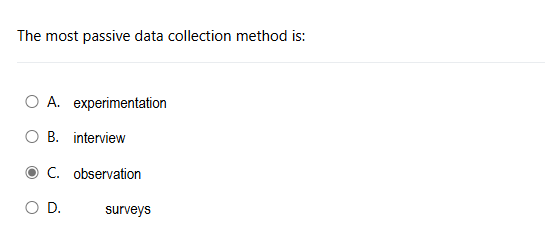  The most passive data collection method is: A. experimentation B. interview