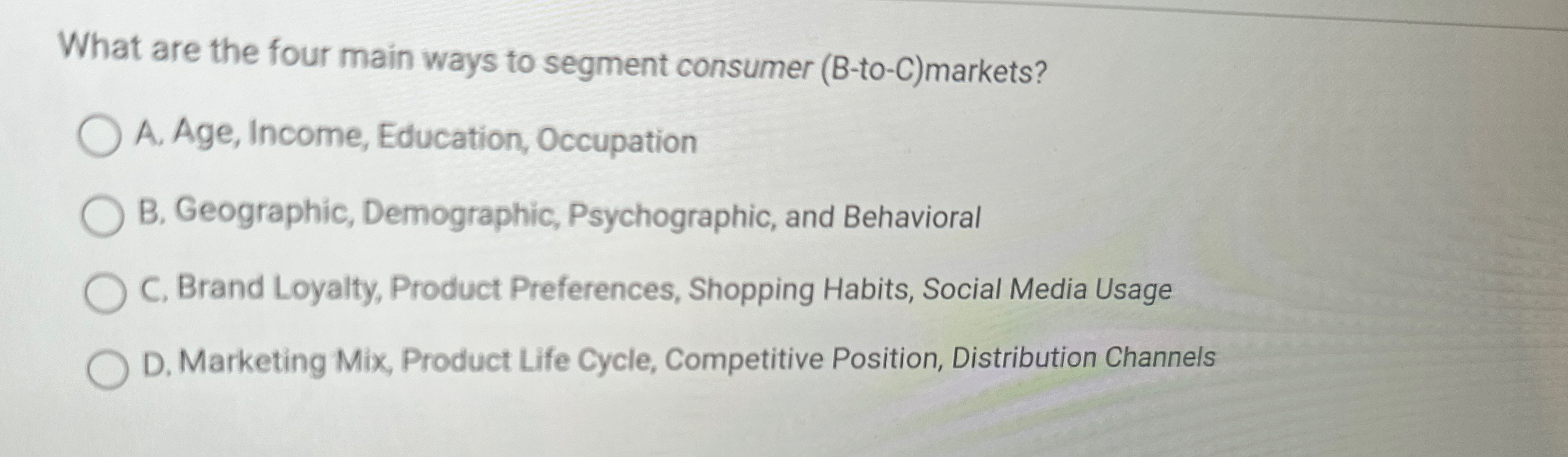  What are the four main ways to segment consumer (B-to-C)markets? A.