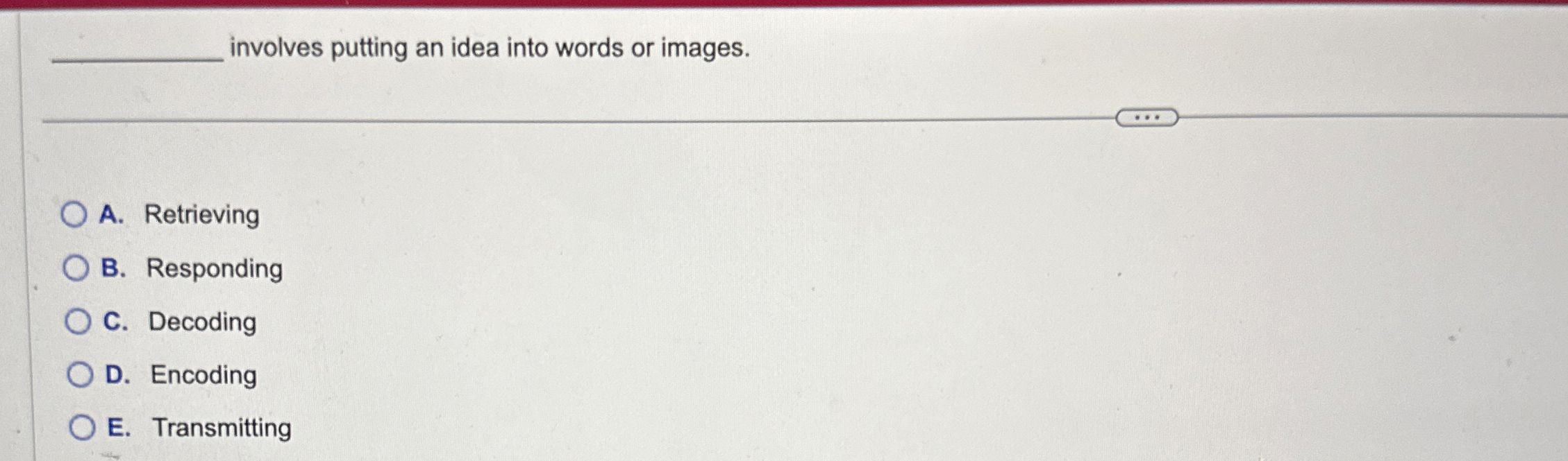  involves putting an idea into words or images. A. Retrieving B.