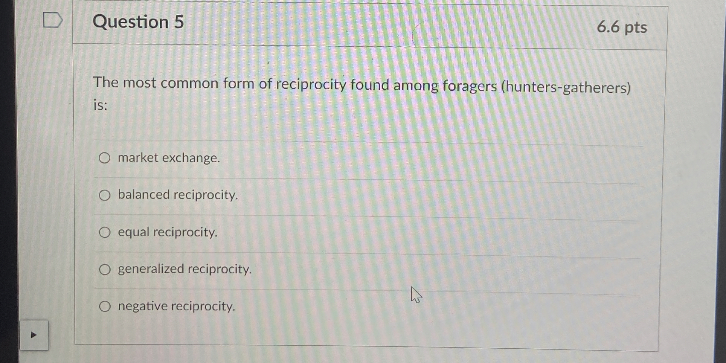  Question 5 6.6 pts The most common form of reciprocity found