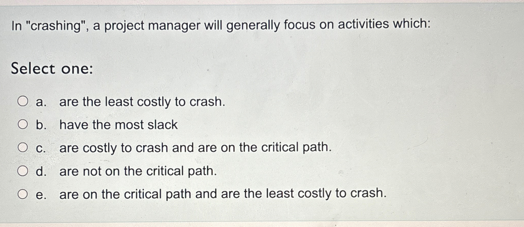  In "crashing", a project manager will generally focus on activities which: