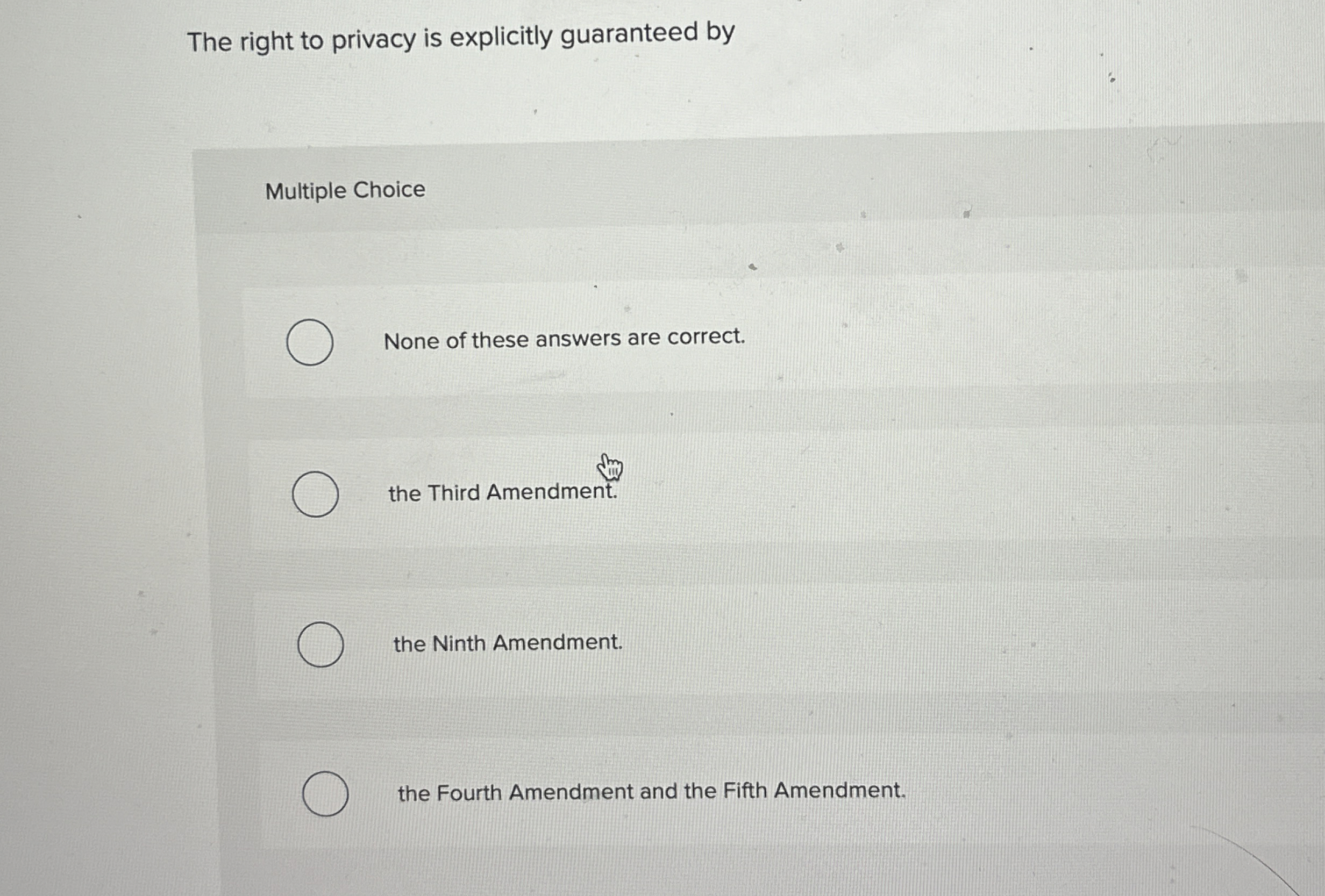  The right to privacy is explicitly guaranteed by Multiple Choice None