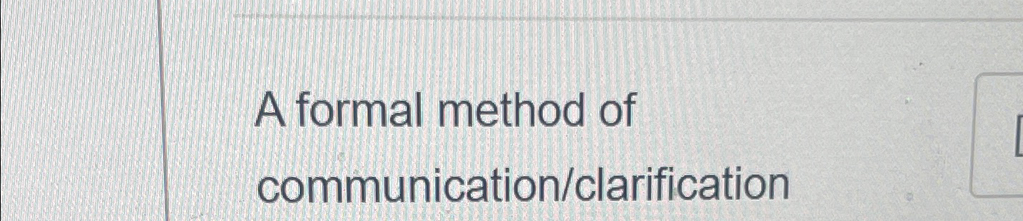  A formal method of communication/clarification 
