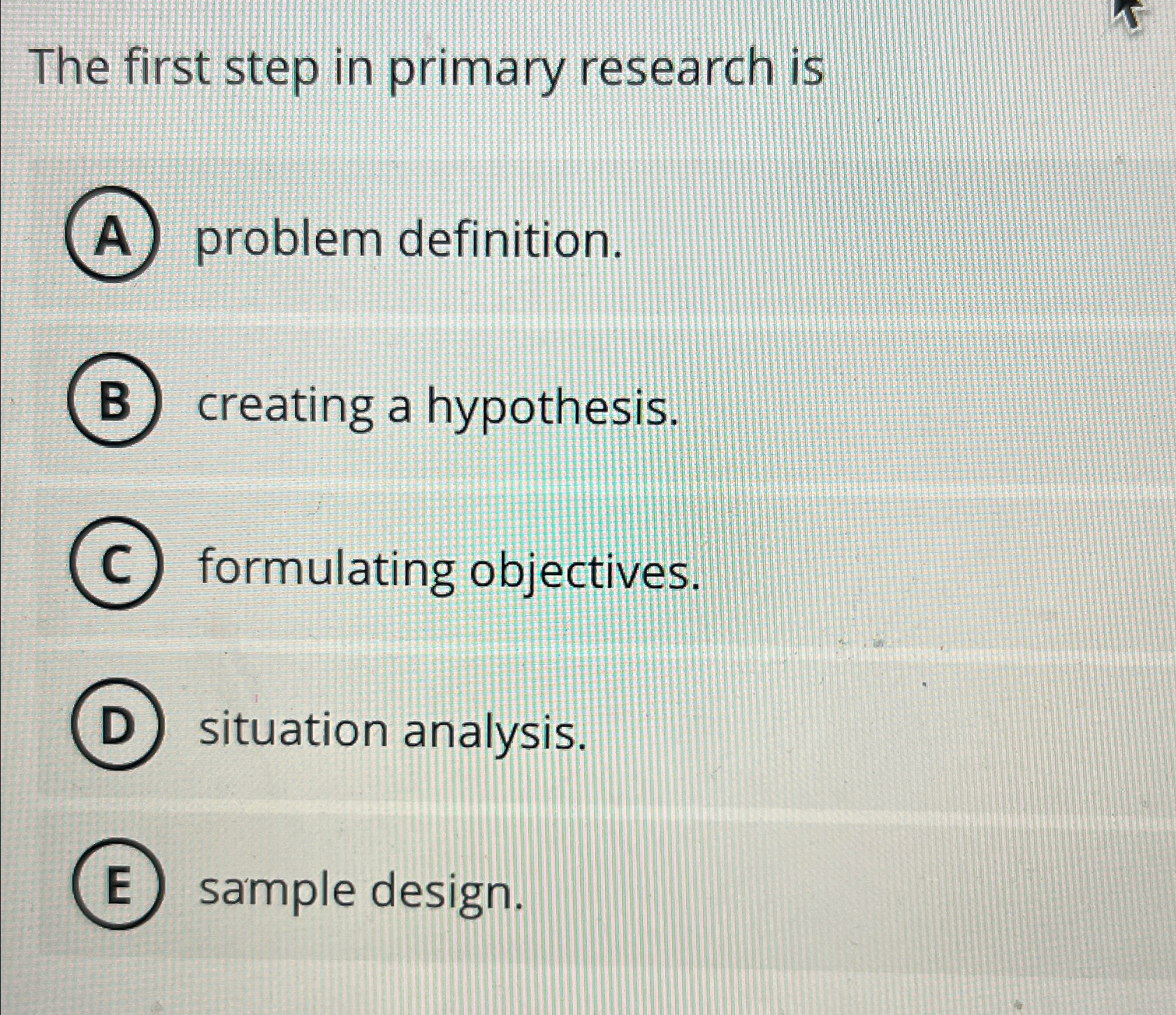  The first step in primary research is problem definition. creating a