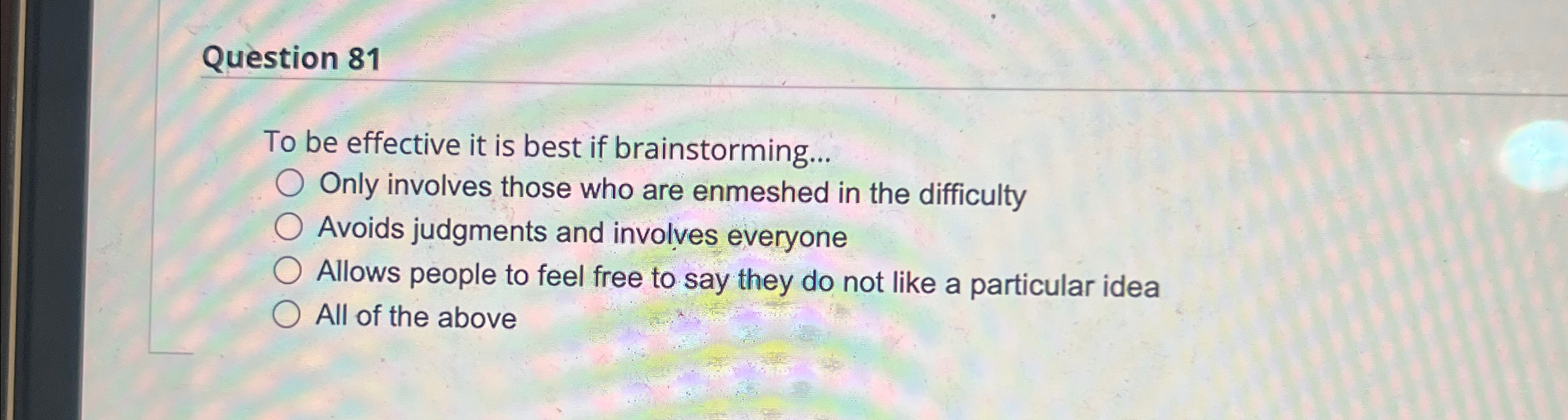  Question 81 To be effective it is best if brainstorming... Only