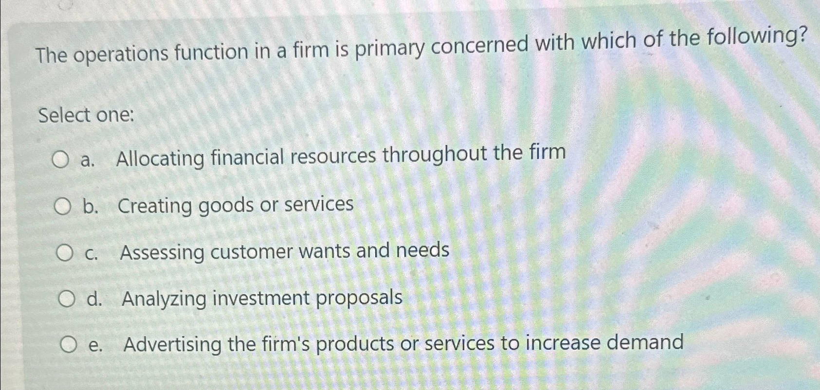  The operations function in a firm is primary concerned with which