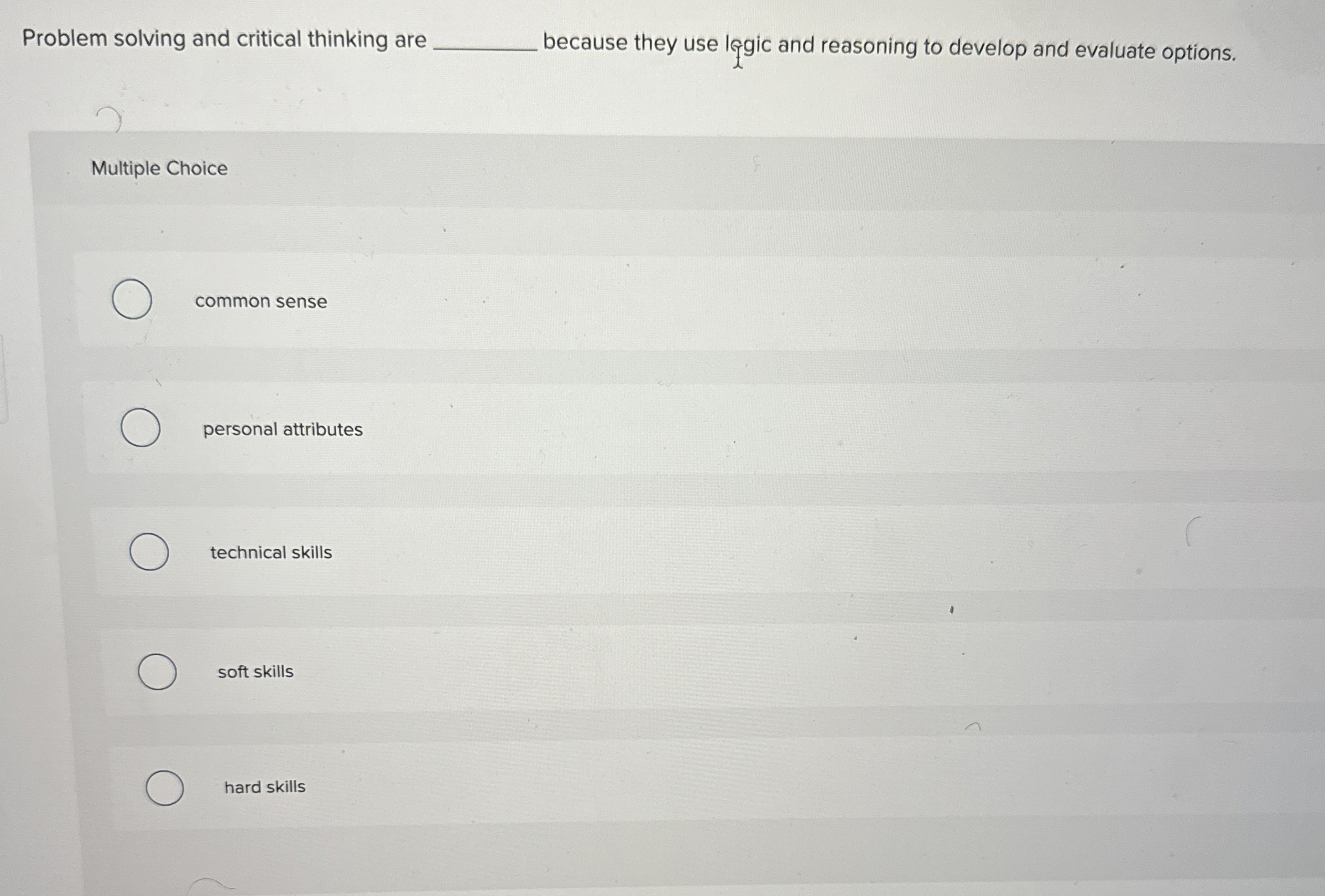  Problem solving and critical thinking are because they use legic and