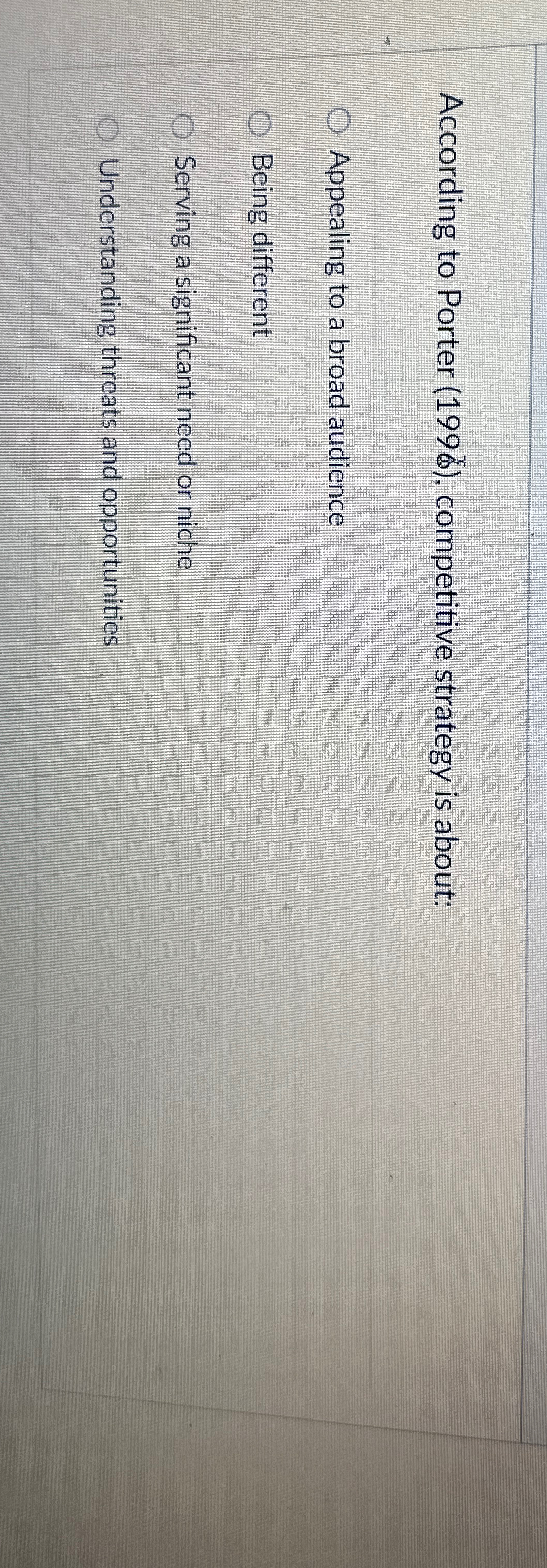  According to Porter (199%), competitive strategy is about: Appealing to a