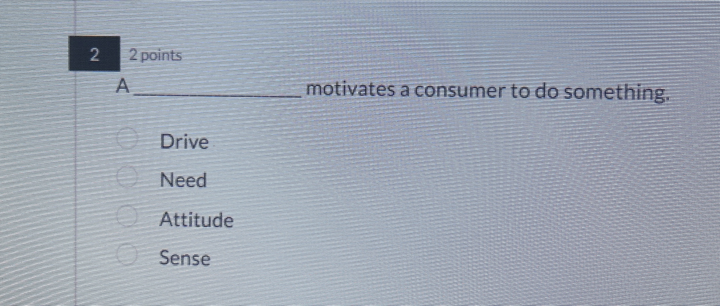  2 A motivates a consumer to do something. Drive Need Attitude