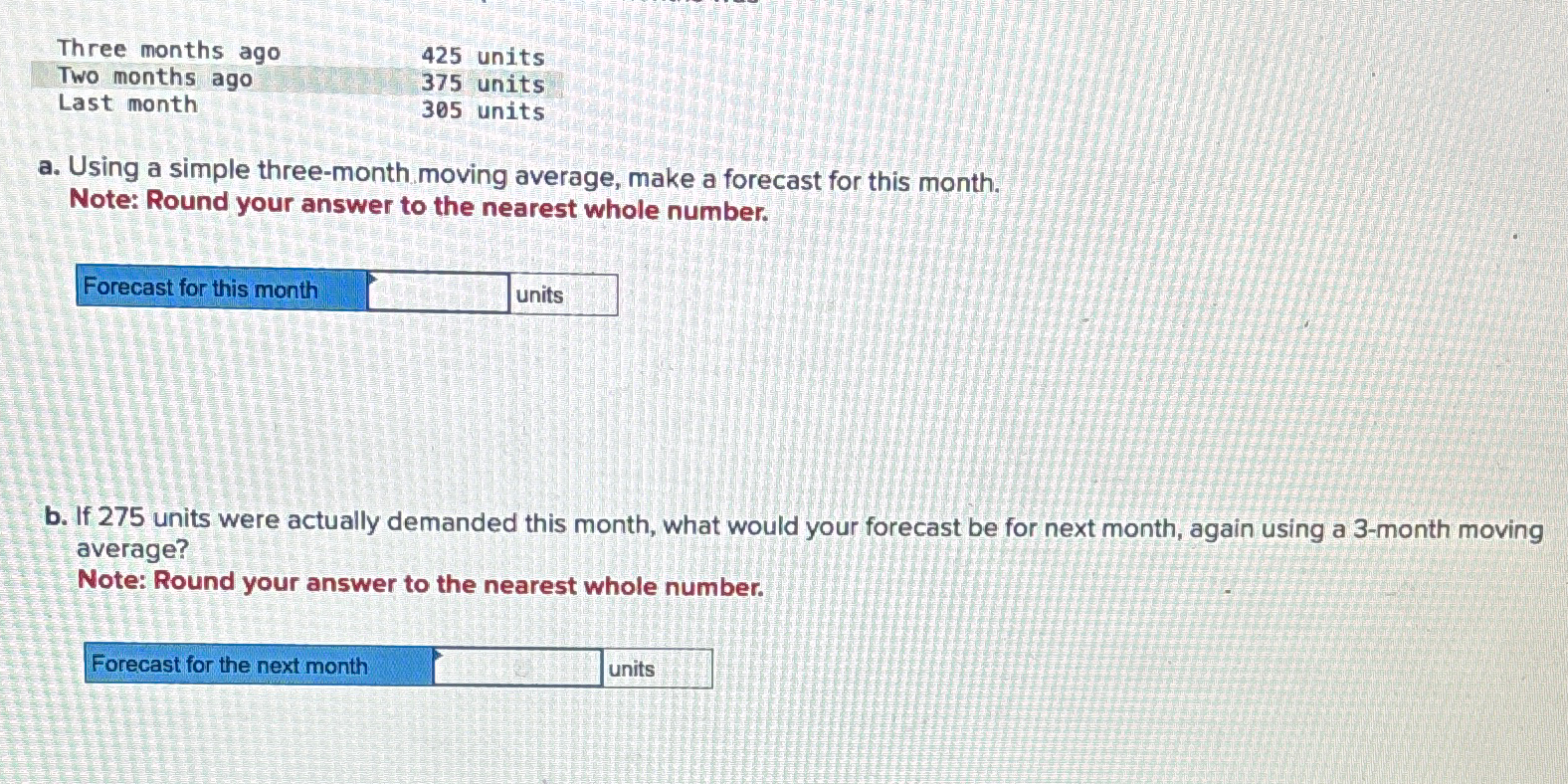  \table[[Three months ago,425 units],[Two months ago,375 units],[Last month,305 units]] a. Using