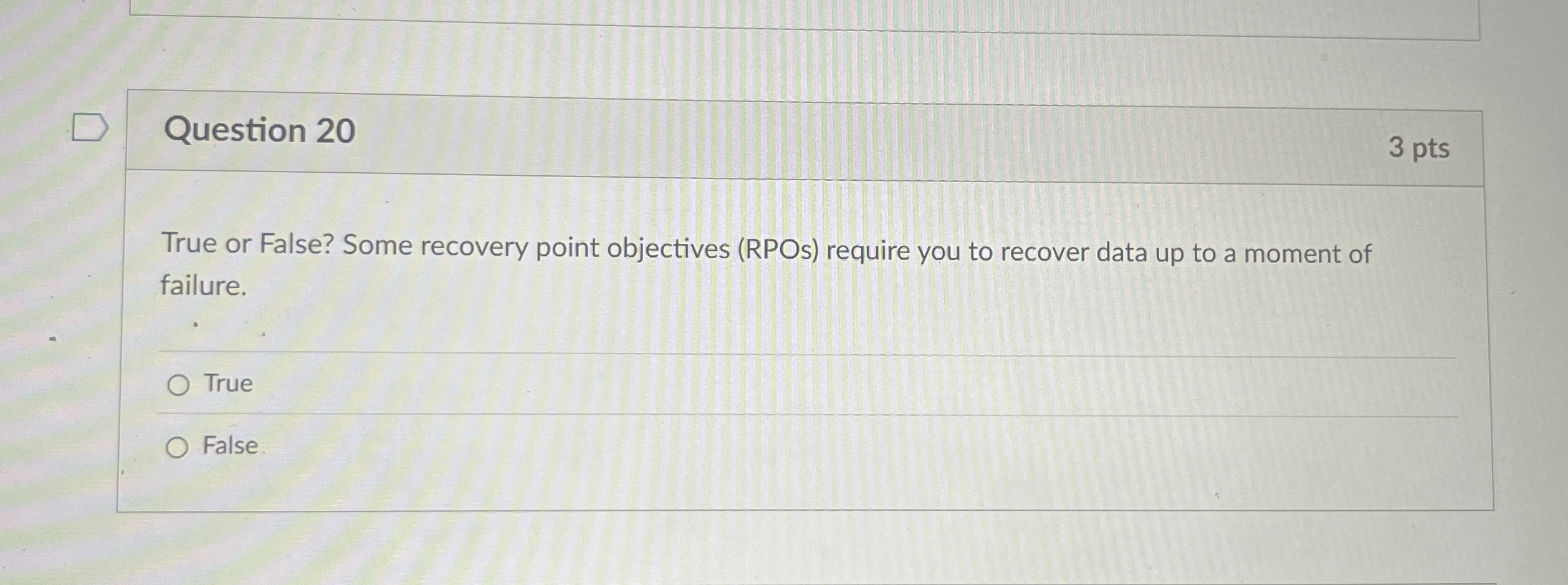  Question 20 True or False? Some recovery point objectives (RPOs) require