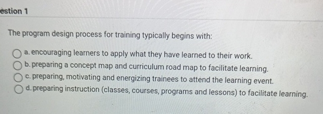 estion 1 The program design process for training typically begins with: