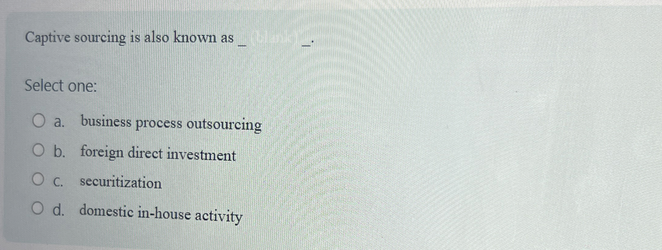  Captive sourcing is also known as Select one: a. business process