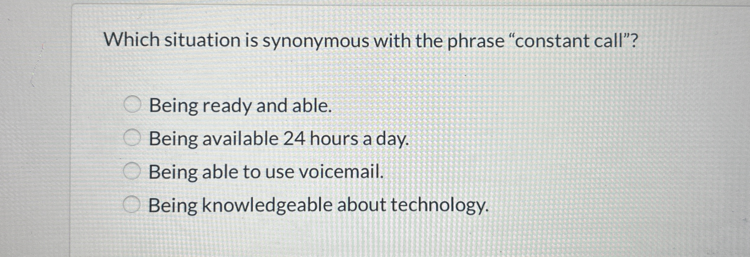  Which situation is synonymous with the phrase "constant call"? Being ready