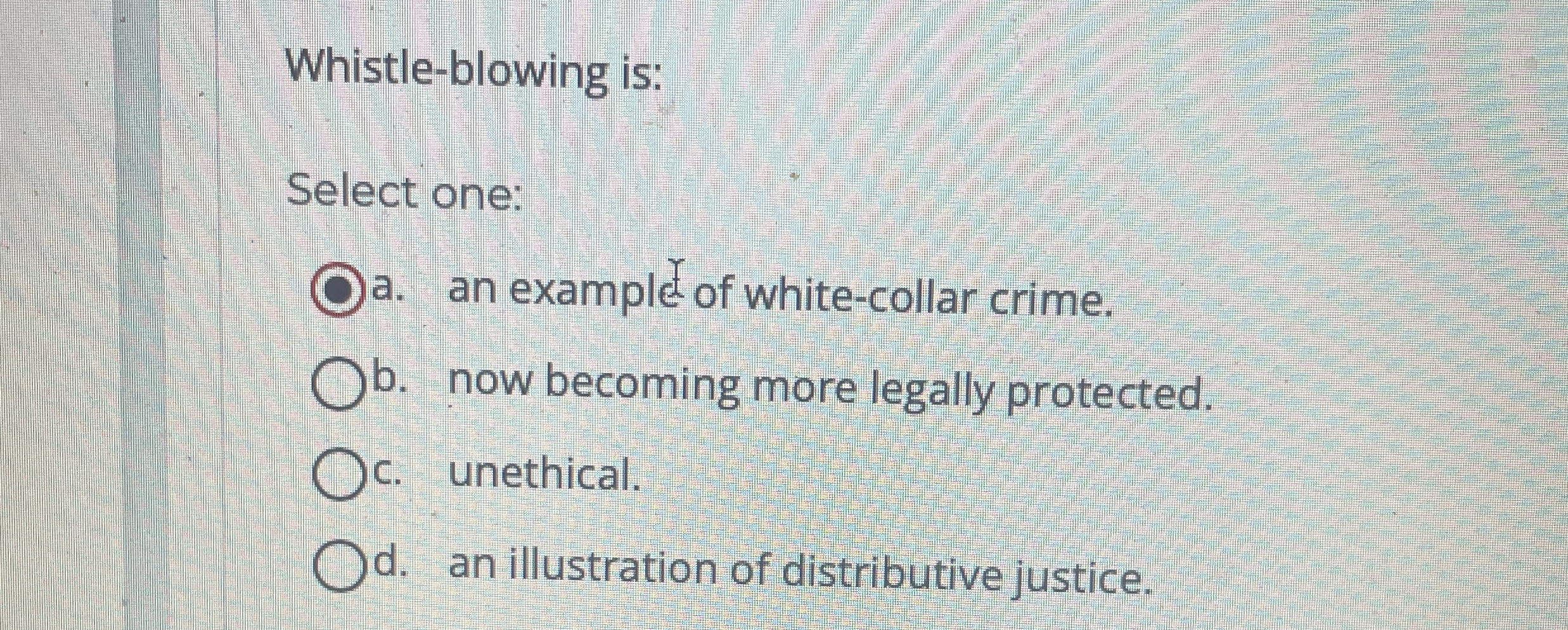  Whistle-blowing is: Select one: a. an example of white-collar crime. b.