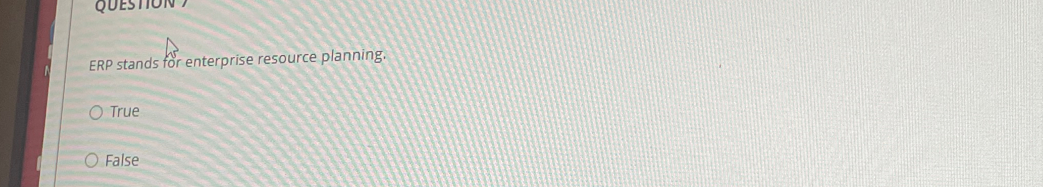  ERP stands for enterprise resource planning. True False 