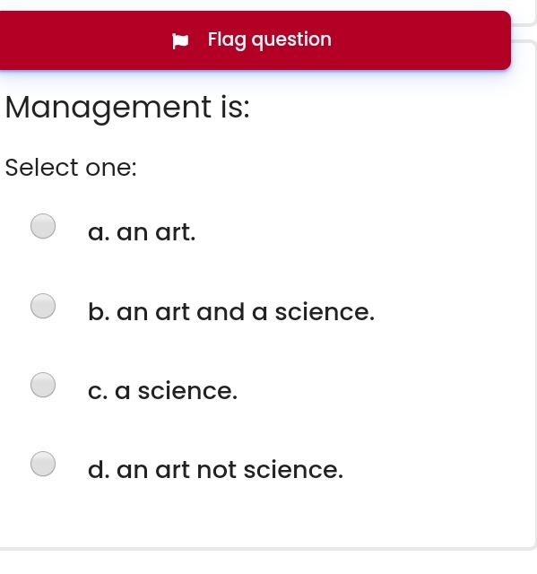  Flag question Management is: Select one: a. an art. b. an