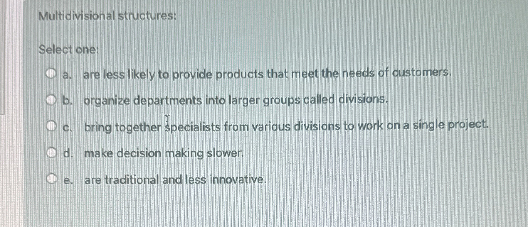  Multidivisional structures: Select one: a. are less likely to provide products
