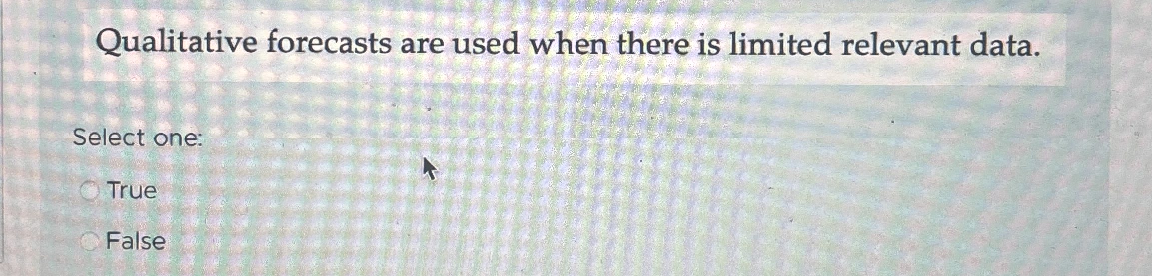  Qualitative forecasts are used when there is limited relevant data. Select