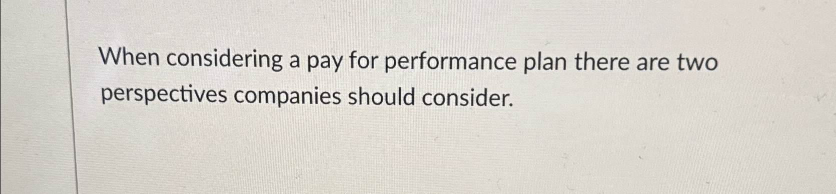  When considering a pay for performance plan there are two perspectives