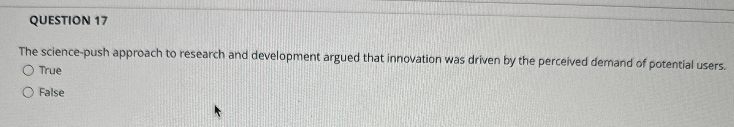  QUESTION 17 The science-push approach to research and development argued that