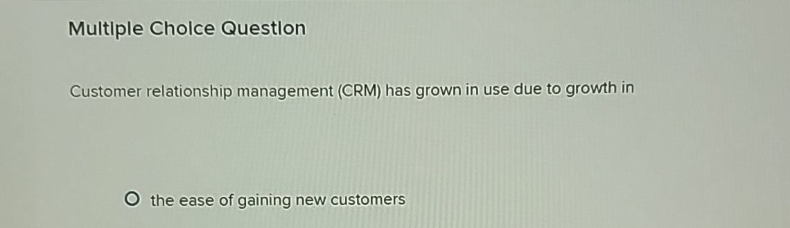  Multiple Cholce Question Customer relationship management (CRM) has grown in use