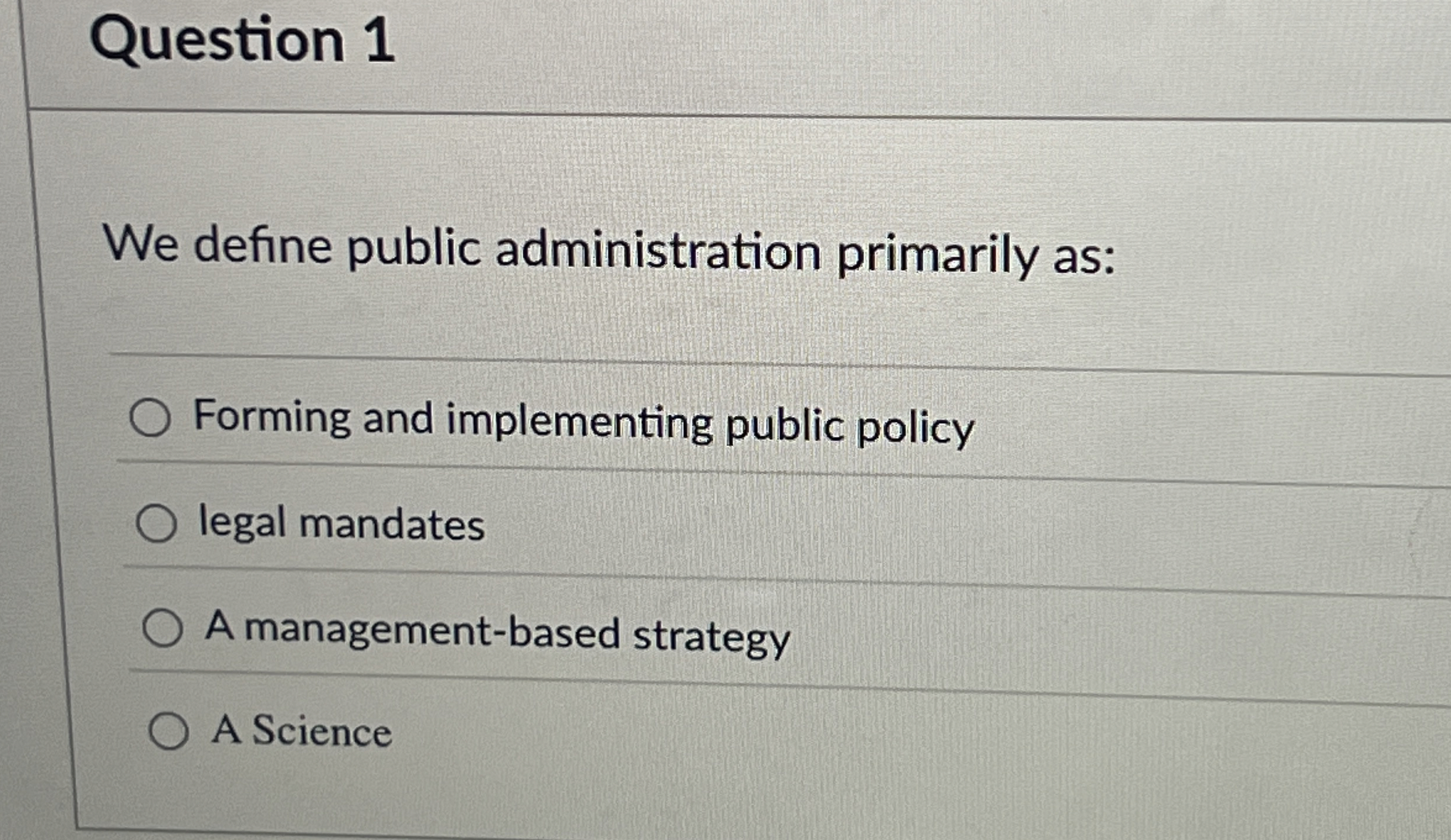  Question 1 We define public administration primarily as: Forming and implementing