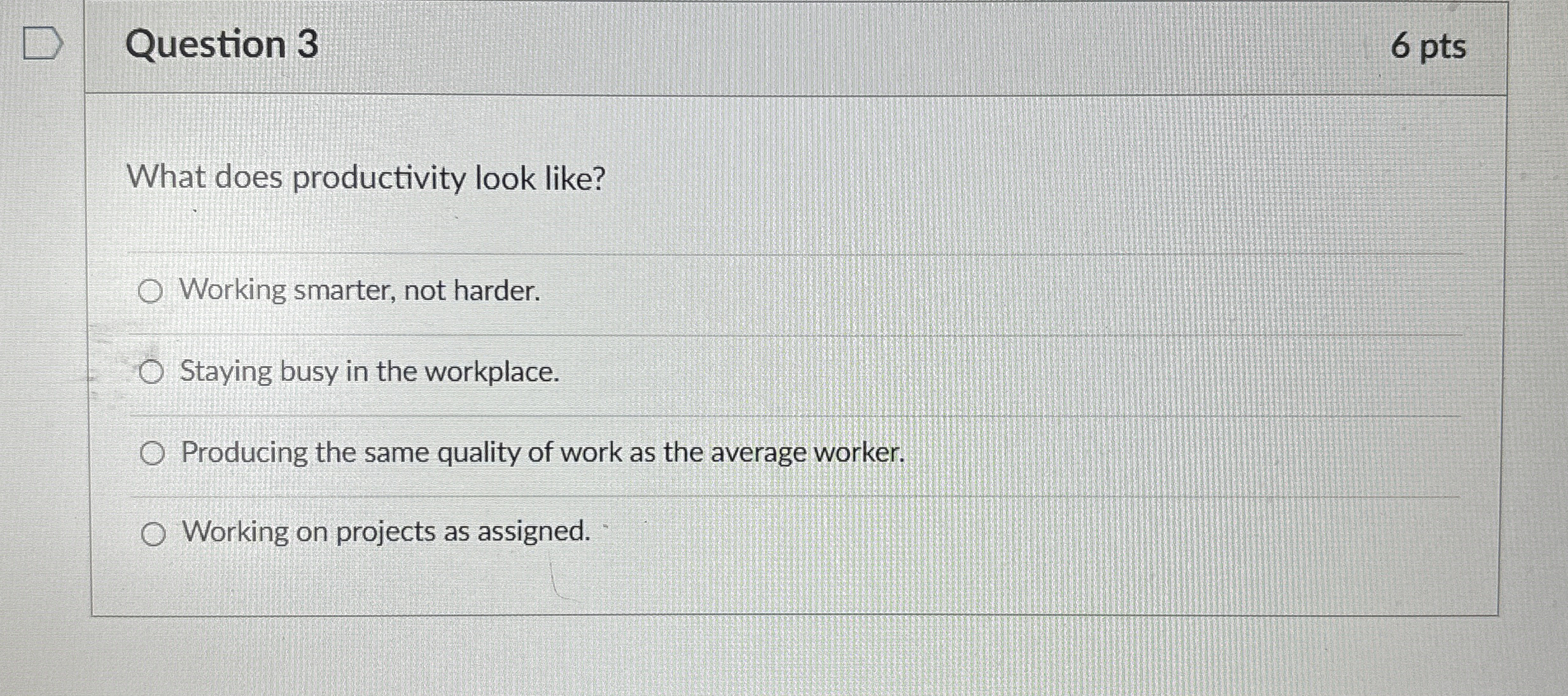  Question 3 6 pts What does productivity look like? Working smarter,