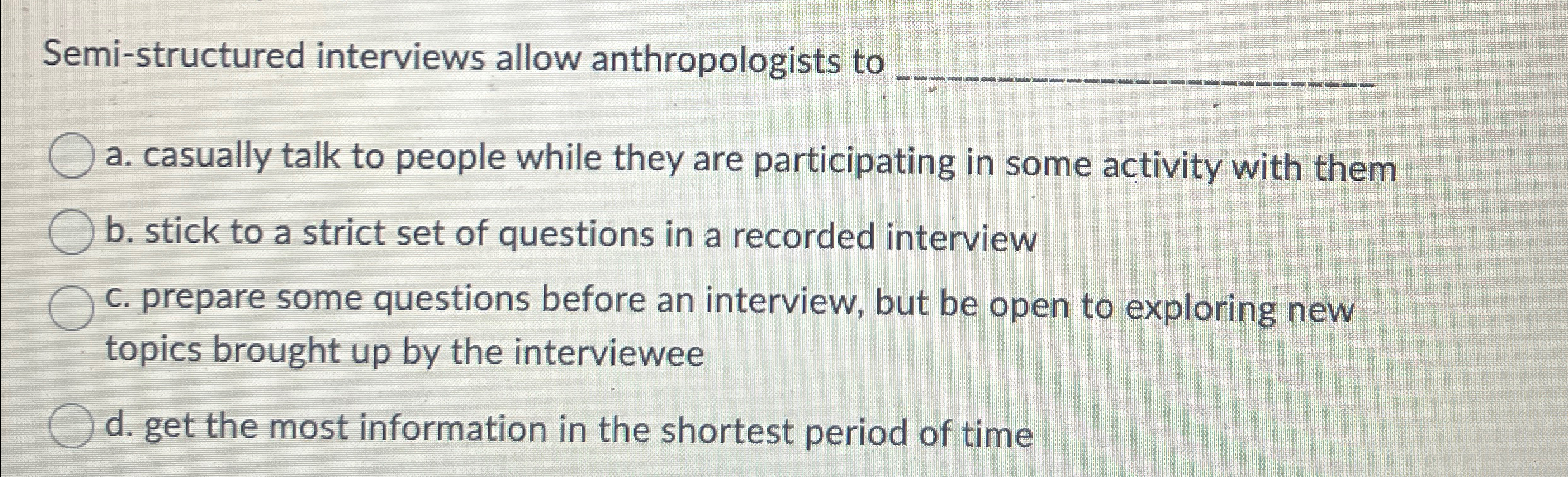  Semi-structured interviews allow anthropologists to q, a. casually talk to people