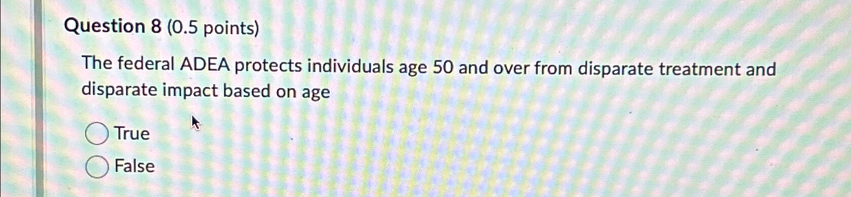  Question 8(0.5 points) The federal ADEA protects individuals age 50 and