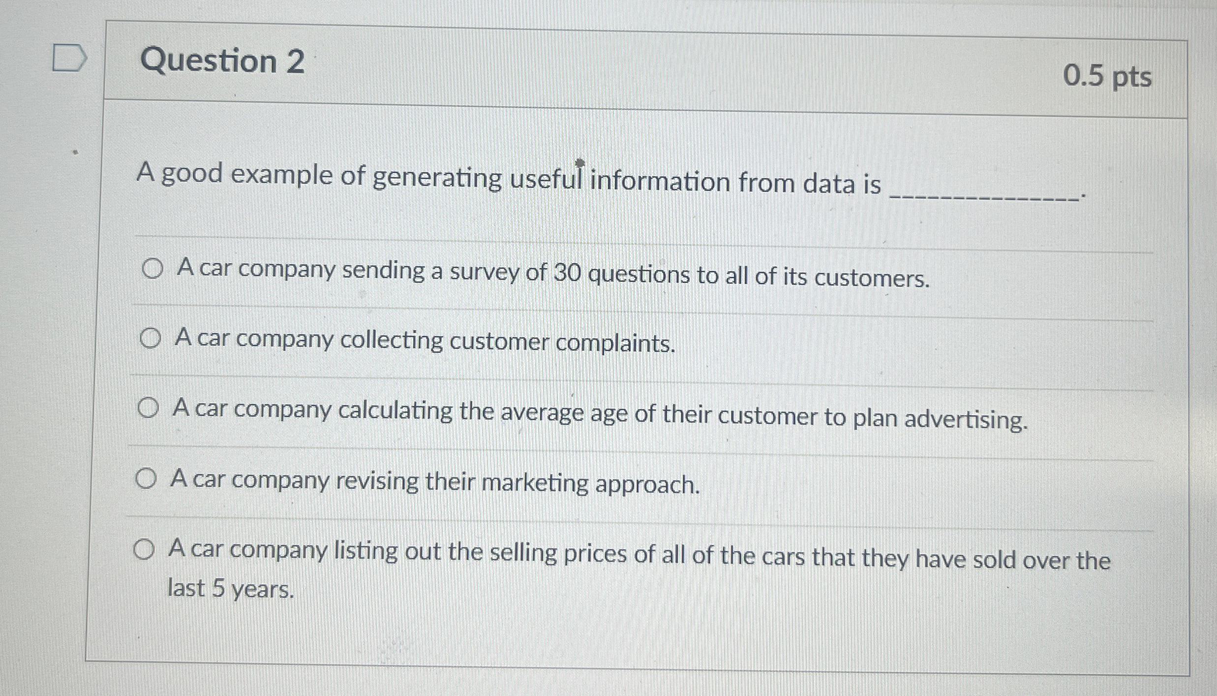  Question 2 0.5 pts A good example of generating useful information