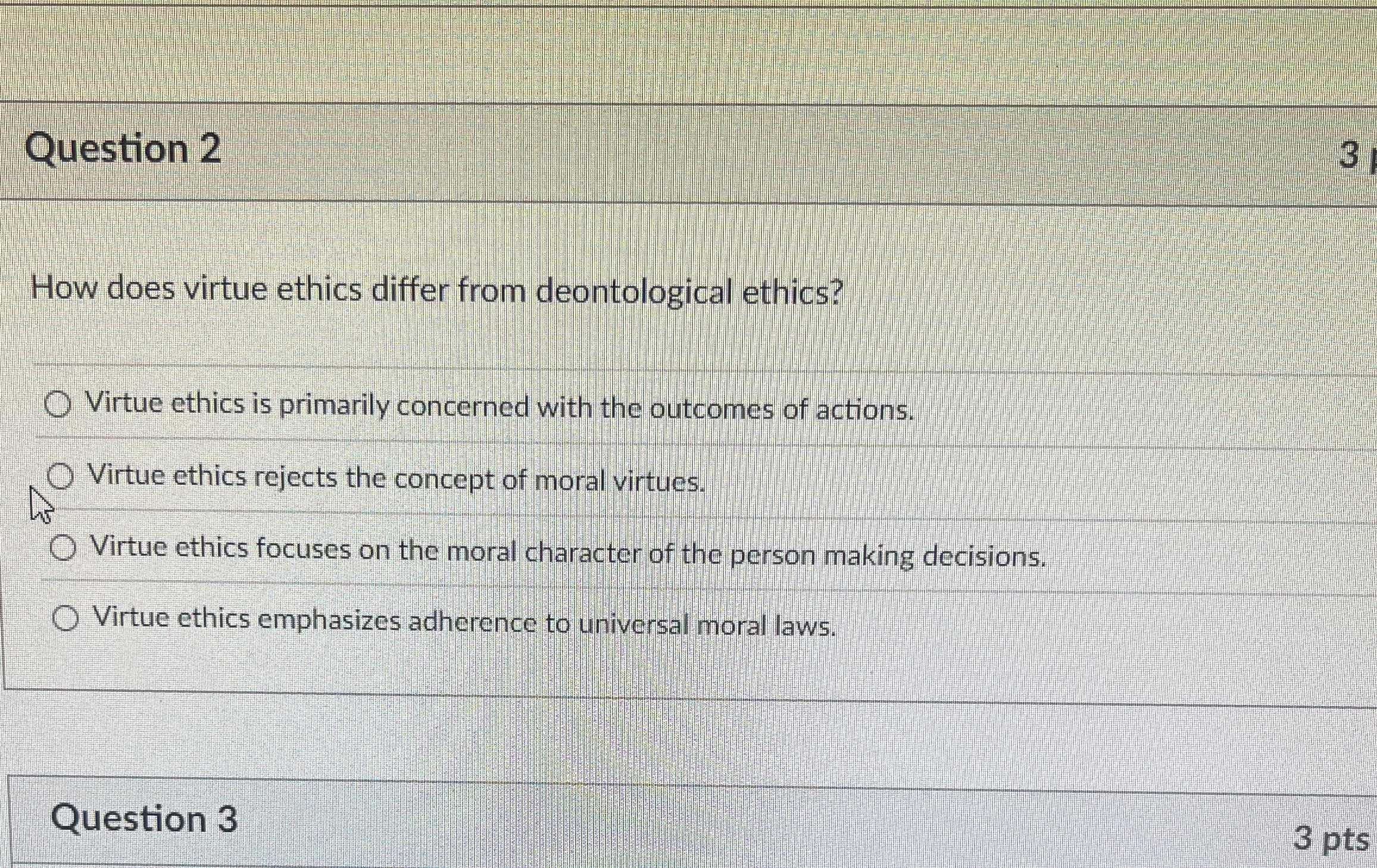  Question 2 How does virtue ethics differ from deontological ethics? Virtue