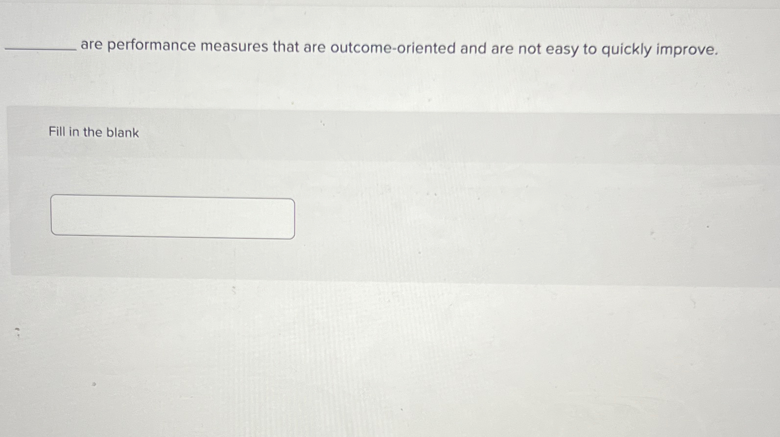  ?___areperformancemeasuresthatareoutcome-orientedandarenoteasytoquicklyimprove. Fillintheblank 
