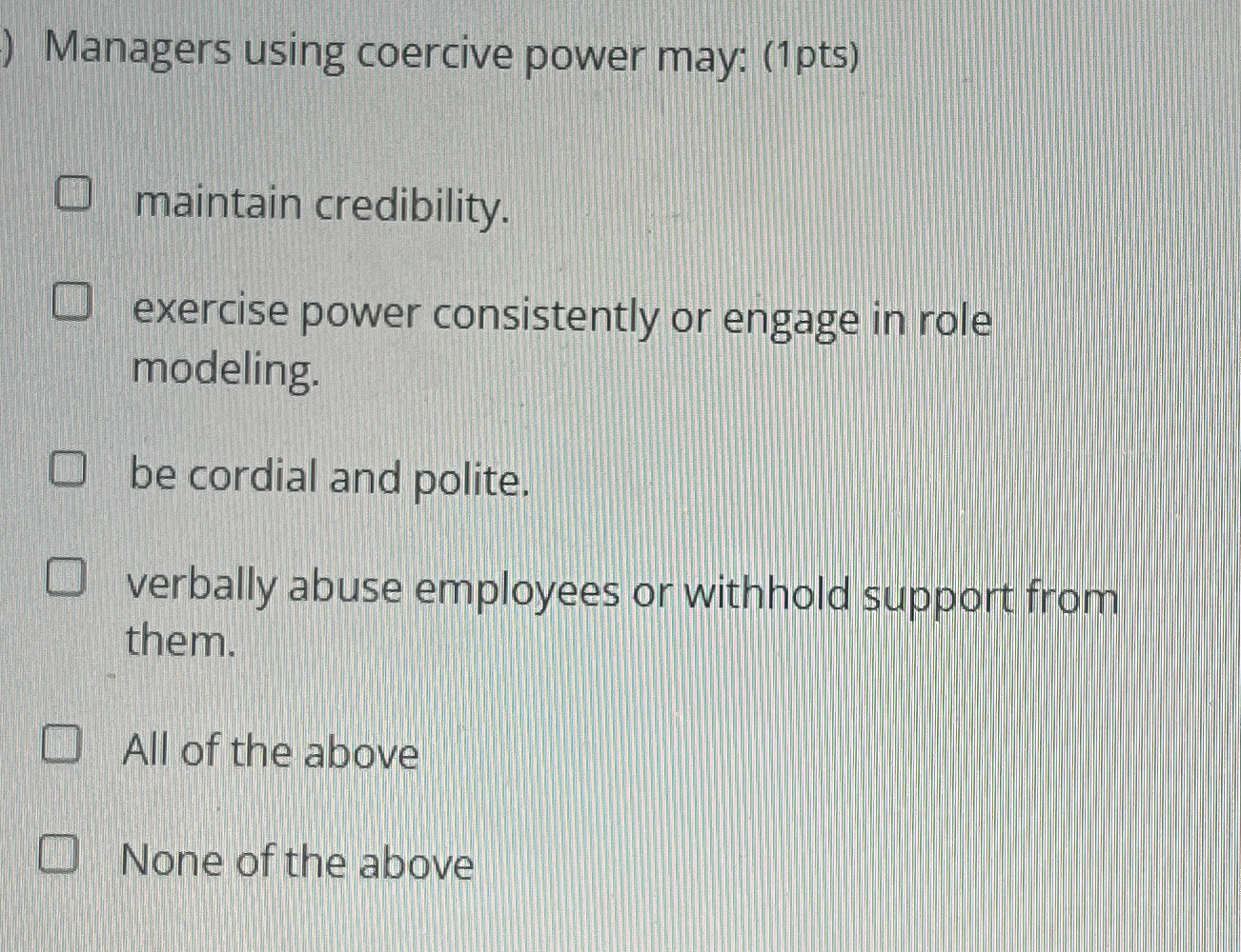  Managers using coercive power may: (1pts) maintain credibility. exercise power consistently