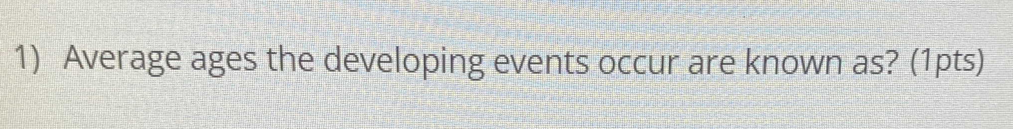  Average ages the developing events occur are known as?(1pts) 