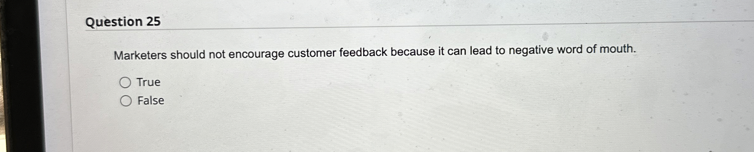  Question 25 Marketers should not encourage customer feedback because it can