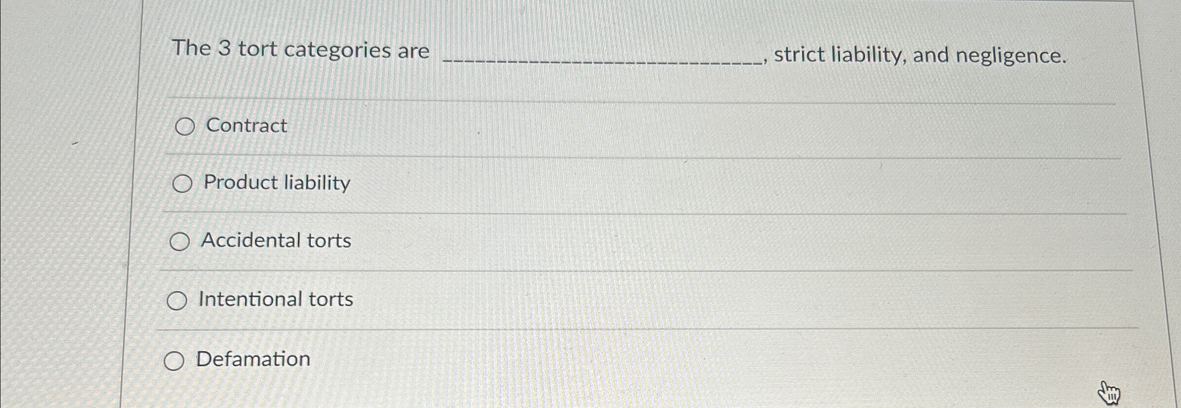  The 3 tort categories are q,, strict liability, and negligence. Contract