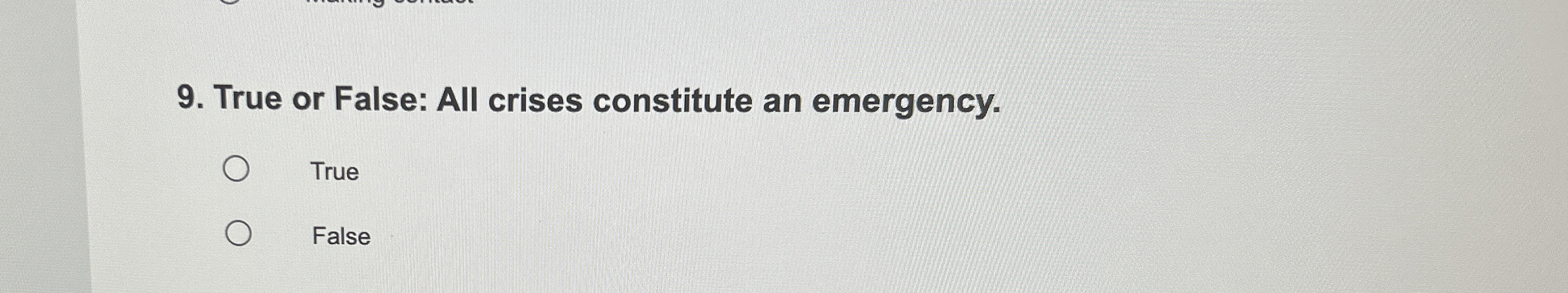  True or False: All crises constitute an emergency. True False 