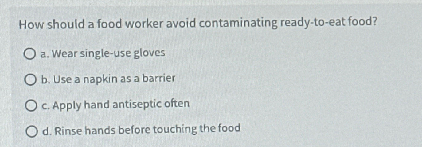  How should a food worker avoid contaminating ready-to-eat food? a. Wear