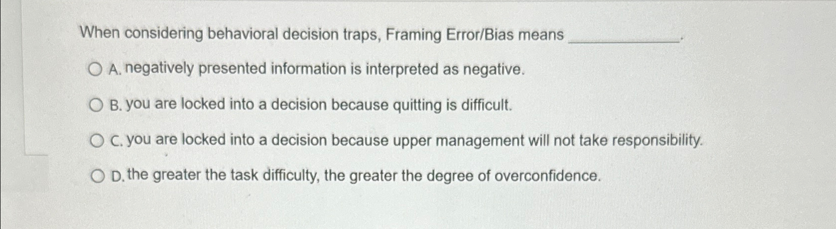  When considering behavioral decision traps, Framing Error/Bias means A. negatively presented