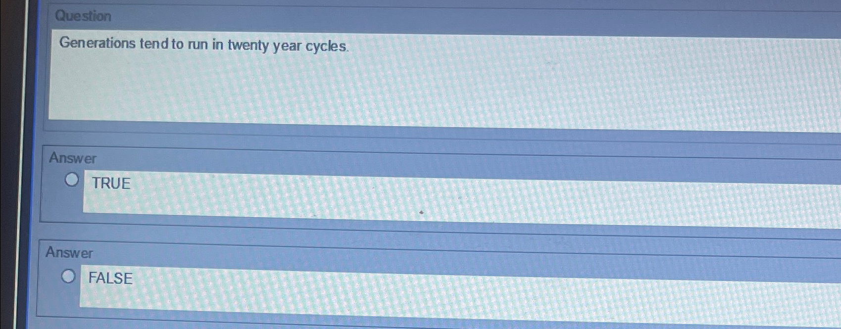  Question Generations tend to run in twenty year cycles. Answer TRUE