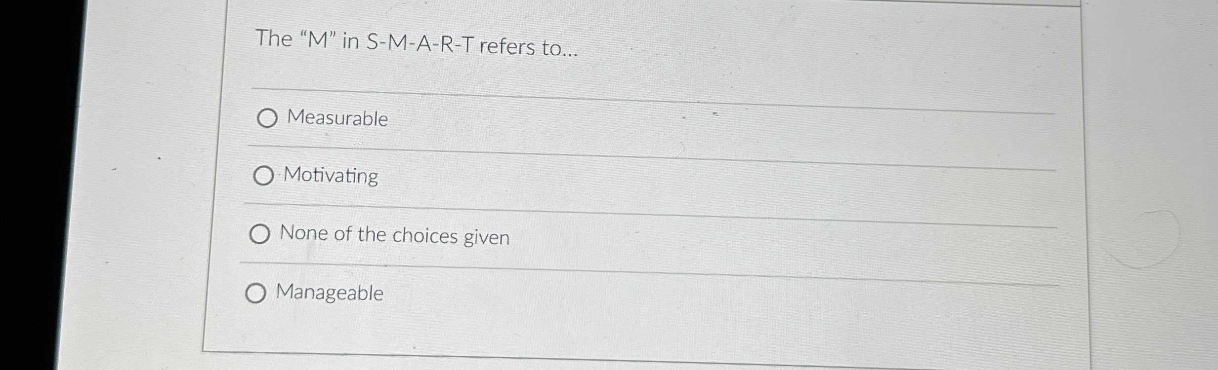  The "M" in S-M-A-R-T refers to... Measurable Motivating None of the