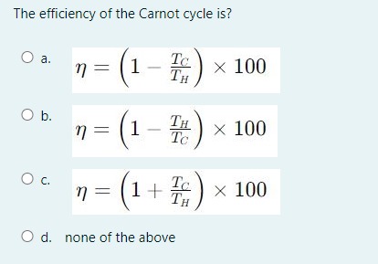  The efficiency of the Carnot cycle is? a.,=(1-TCTH)100 b.=(1-THTC)100 c.=(1+TCTH)100 d.